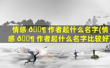 情感 🐶 作者起什么名字(情感 🐶 作者起什么名字比较好)